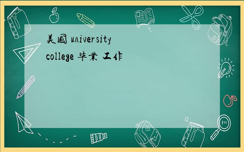 美国 university college 毕业 工作