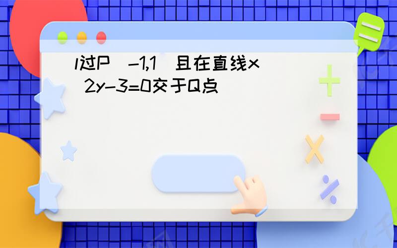 l过P(-1,1)且在直线x 2y-3=0交于Q点