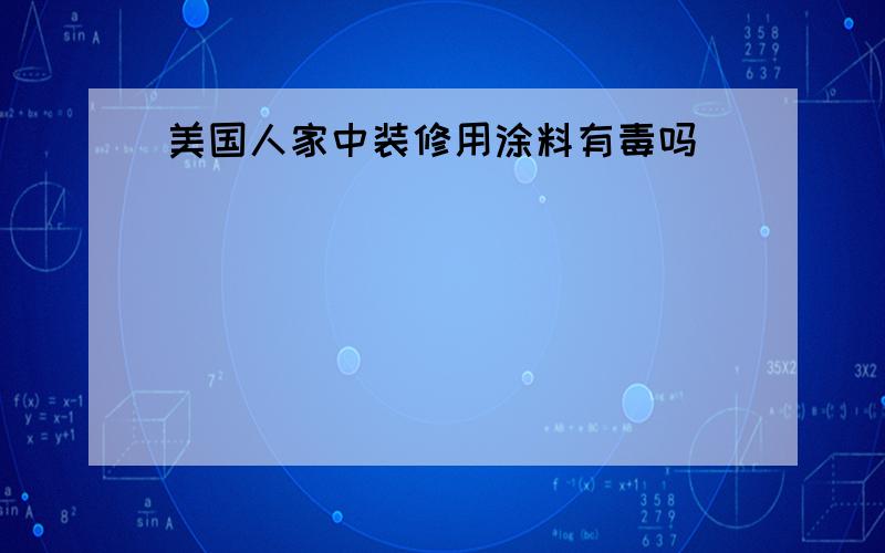 美国人家中装修用涂料有毒吗