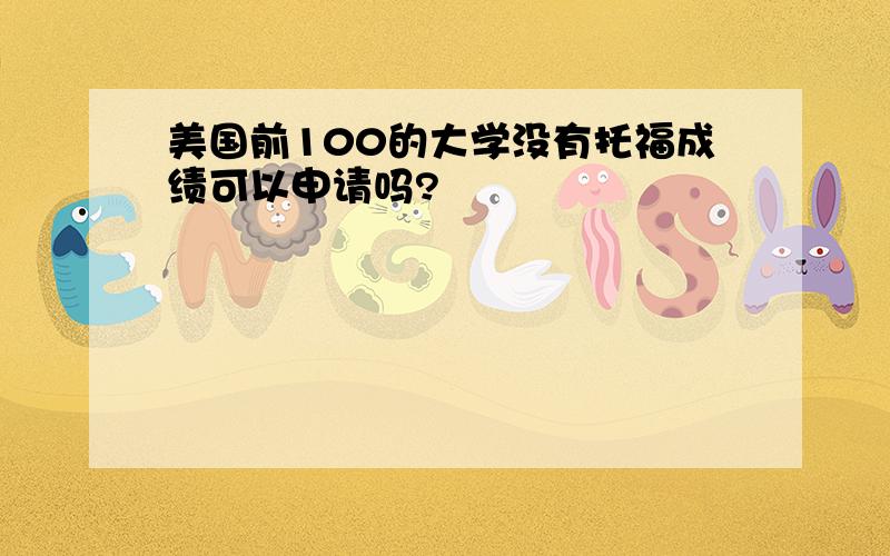 美国前100的大学没有托福成绩可以申请吗?