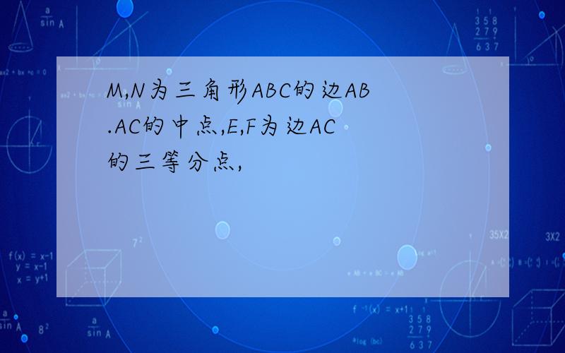 M,N为三角形ABC的边AB.AC的中点,E,F为边AC的三等分点,