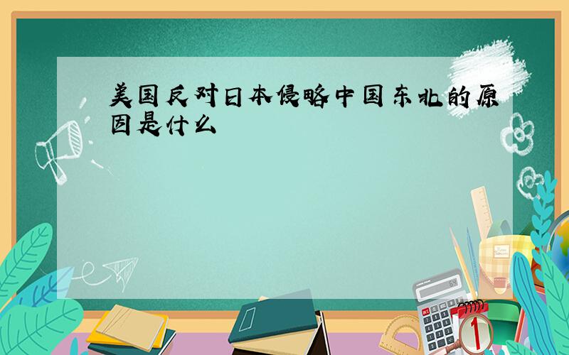 美国反对日本侵略中国东北的原因是什么