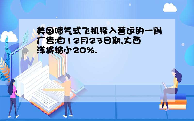 美国喷气式飞机投入营运的一则广告:自12月23日期,大西洋将缩小20%.