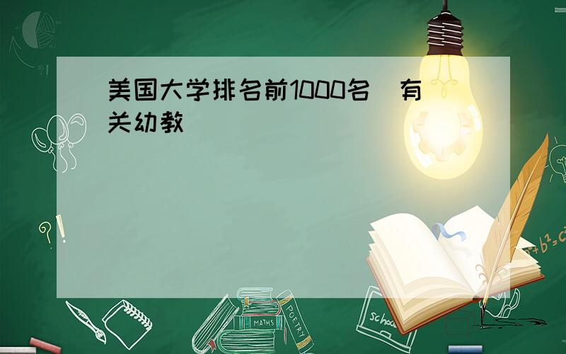 美国大学排名前1000名(有关幼教)