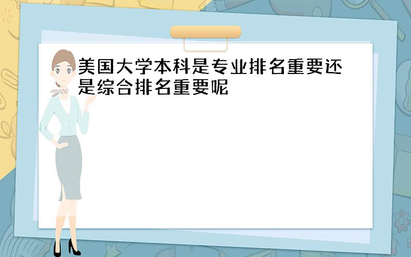 美国大学本科是专业排名重要还是综合排名重要呢