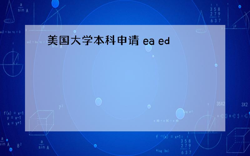 美国大学本科申请 ea ed