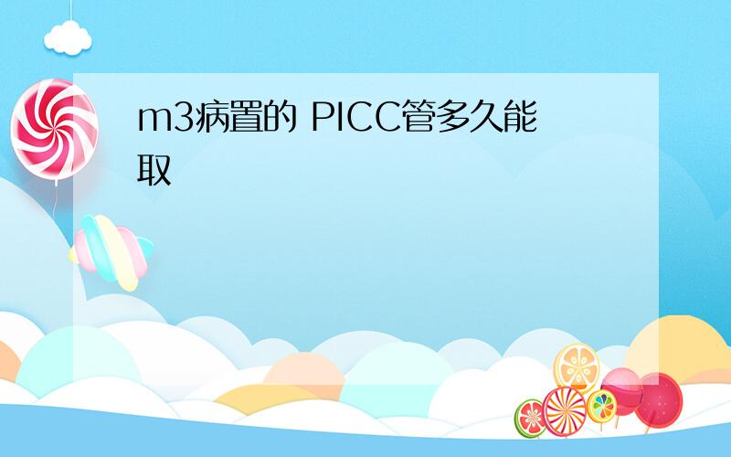 m3病置的 PICC管多久能取