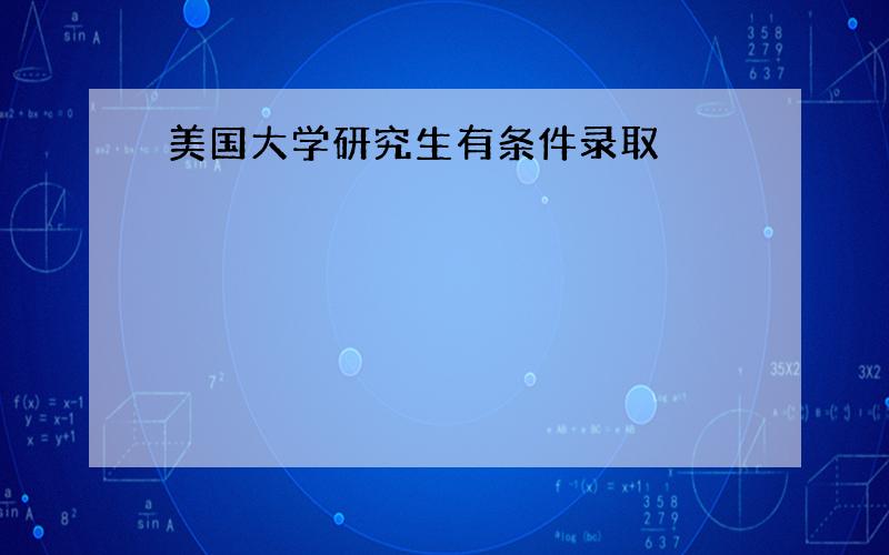 美国大学研究生有条件录取