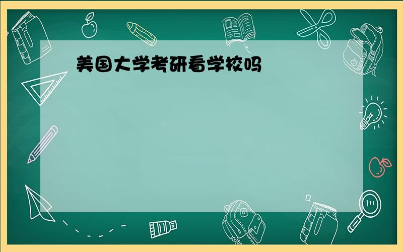 美国大学考研看学校吗