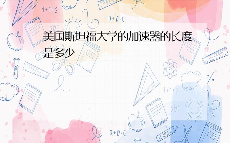 美国斯坦福大学的加速器的长度是多少