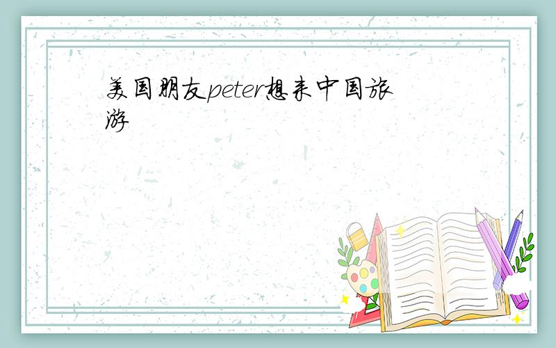 美国朋友peter想来中国旅游