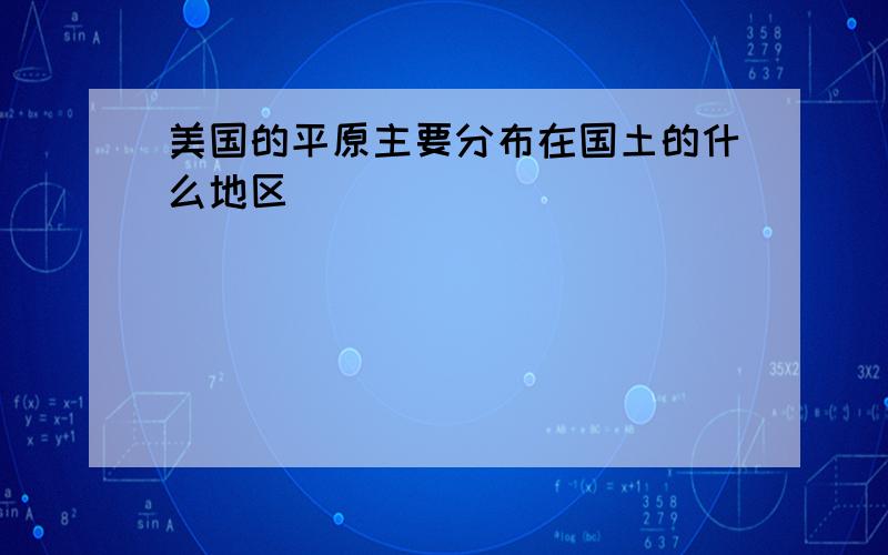 美国的平原主要分布在国土的什么地区