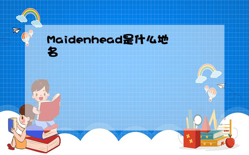 Maidenhead是什么地名