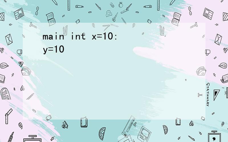 main int x=10:y=10