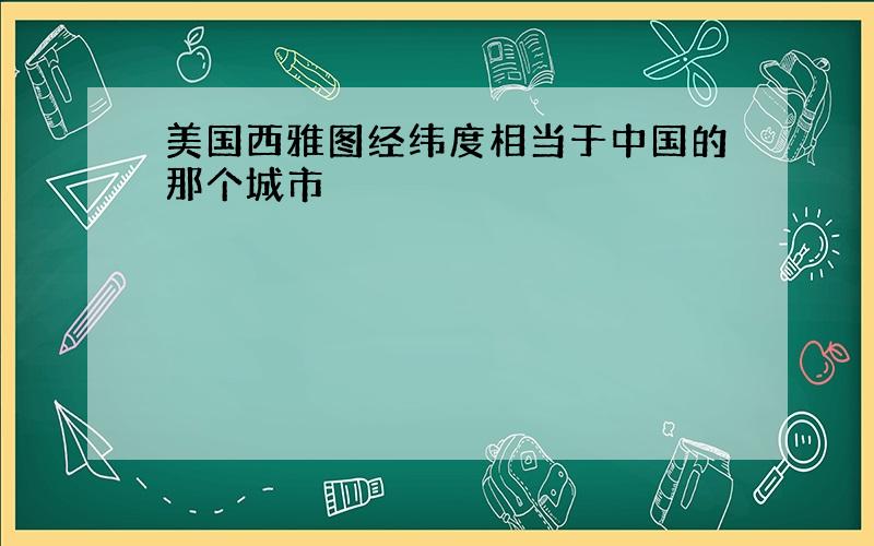 美国西雅图经纬度相当于中国的那个城市