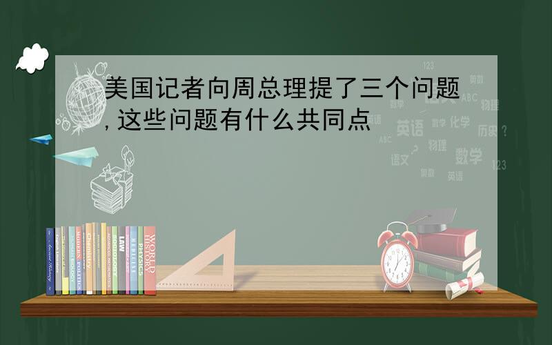 美国记者向周总理提了三个问题,这些问题有什么共同点