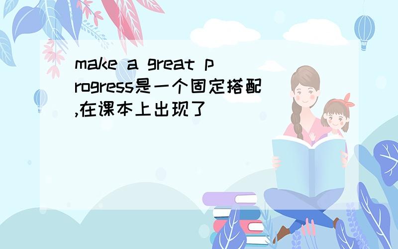 make a great progress是一个固定搭配,在课本上出现了