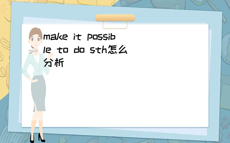 make it possible to do sth怎么分析