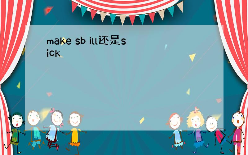 make sb ill还是sick