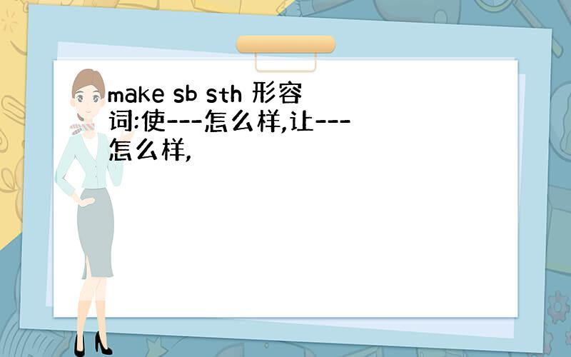 make sb sth 形容词:使---怎么样,让---怎么样,