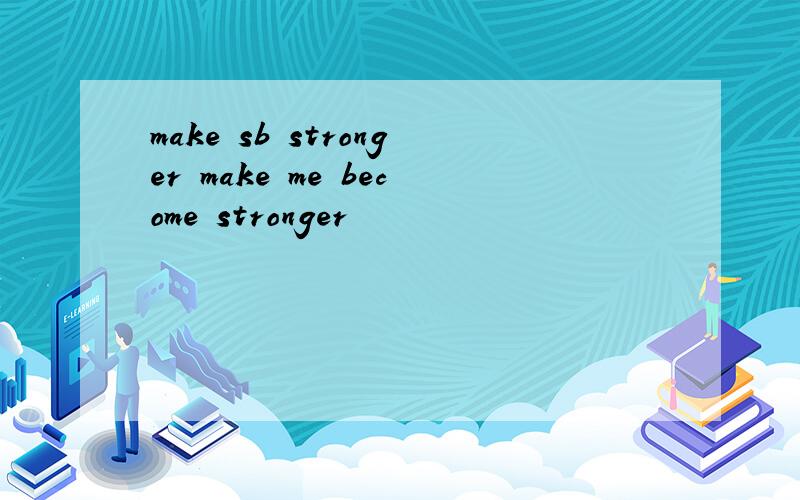 make sb stronger make me become stronger