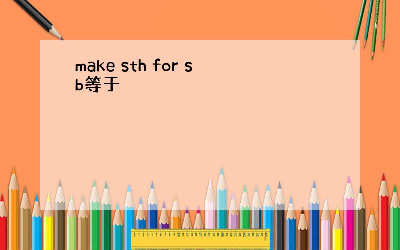 make sth for sb等于