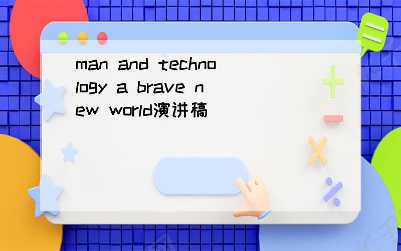 man and technology a brave new world演讲稿