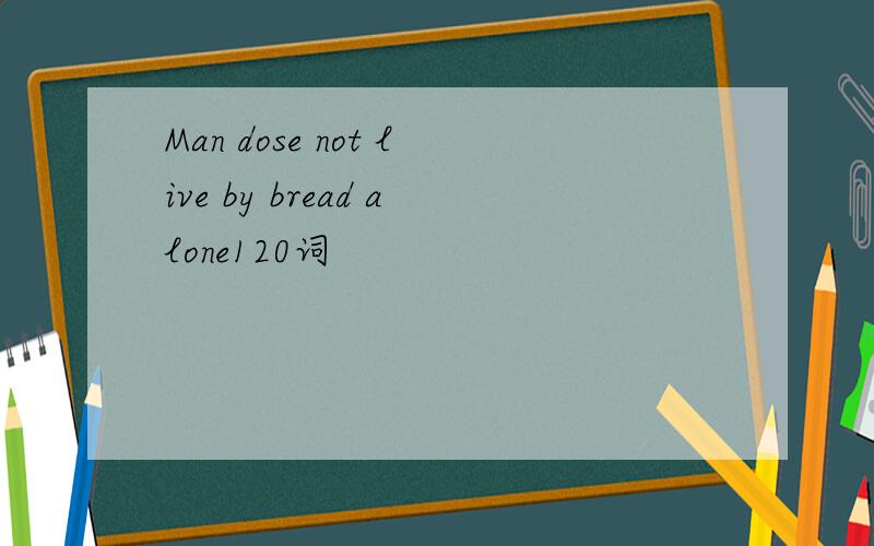 Man dose not live by bread alone120词