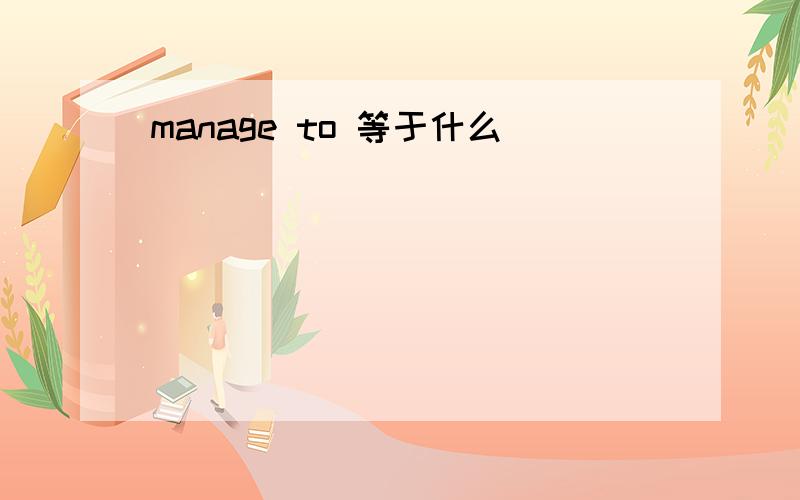 manage to 等于什么