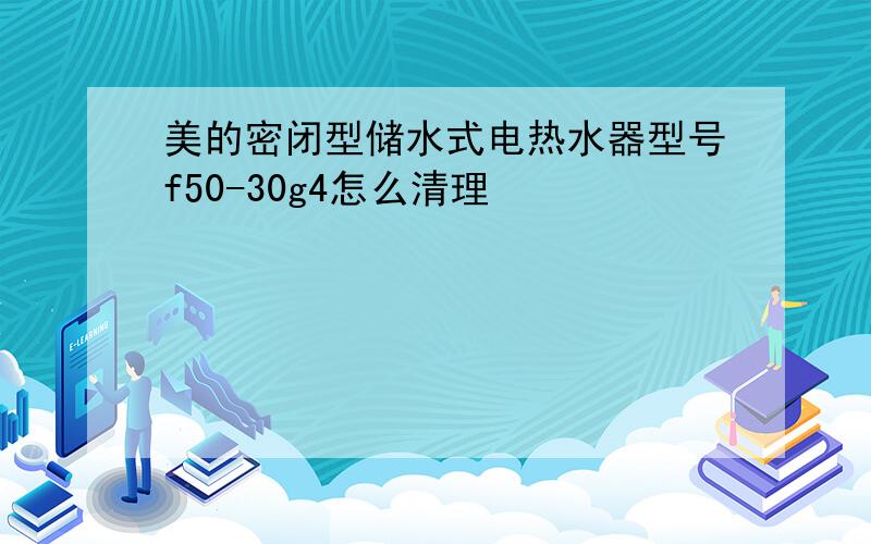 美的密闭型储水式电热水器型号f50-30g4怎么清理