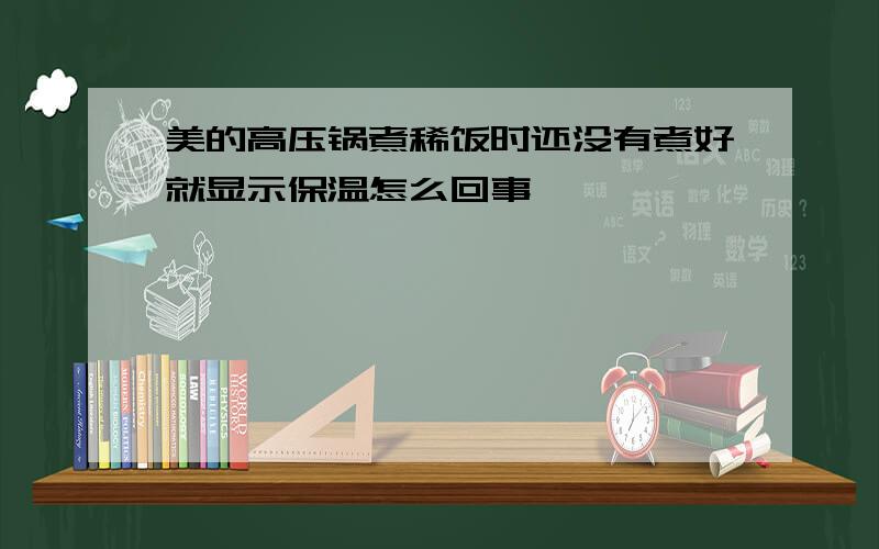 美的高压锅煮稀饭时还没有煮好就显示保温怎么回事