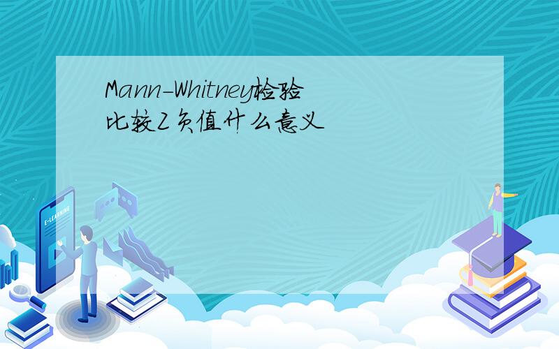 Mann-Whitney检验比较Z负值什么意义