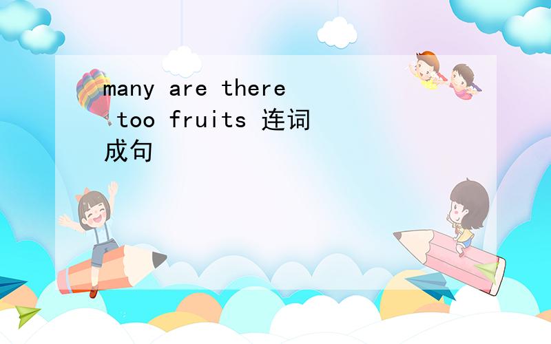 many are there too fruits 连词成句