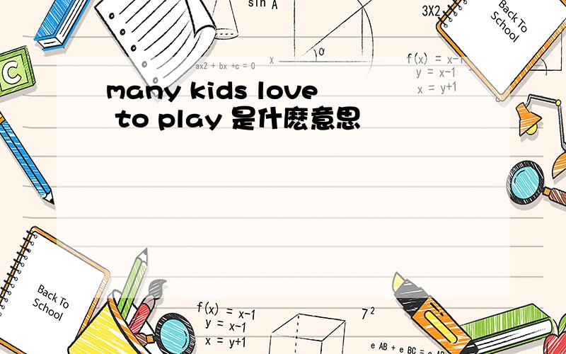 many kids love to play 是什麽意思