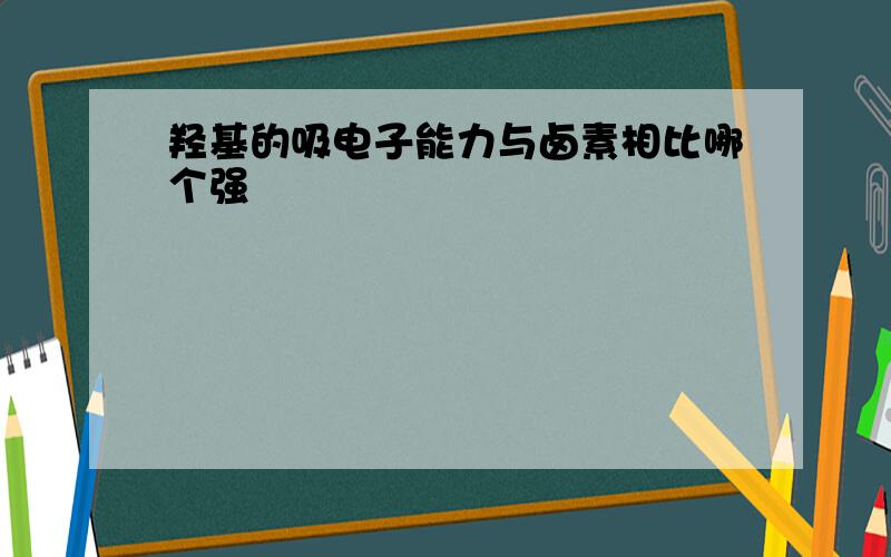 羟基的吸电子能力与卤素相比哪个强