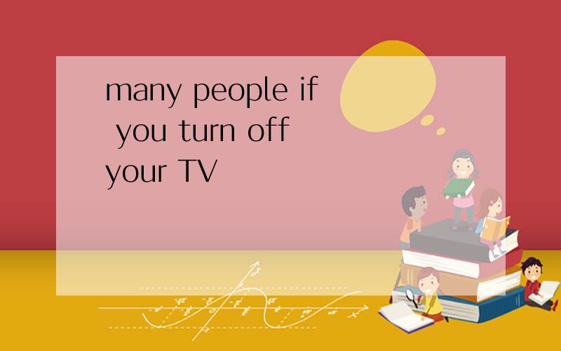 many people if you turn off your TV