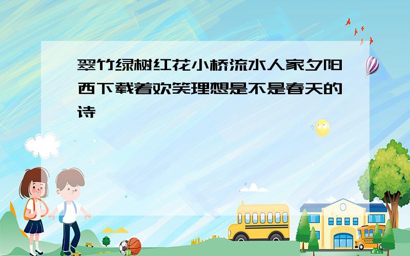 翠竹绿树红花小桥流水人家夕阳西下载着欢笑理想是不是春天的诗