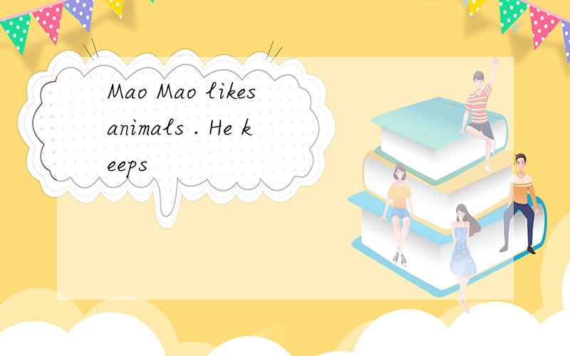 Mao Mao likes animals . He keeps