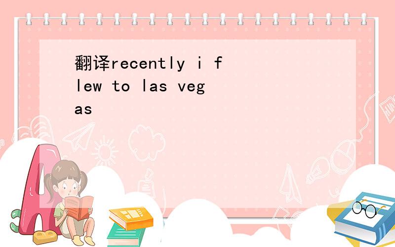 翻译recently i flew to las vegas