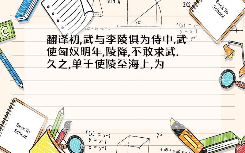 翻译初,武与李陵俱为侍中.武使匈奴明年,陵降,不敢求武.久之,单于使陵至海上,为