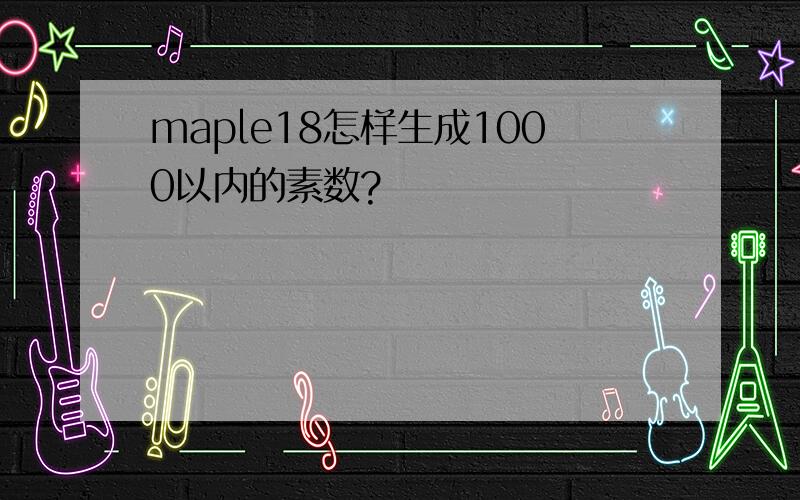 maple18怎样生成1000以内的素数?