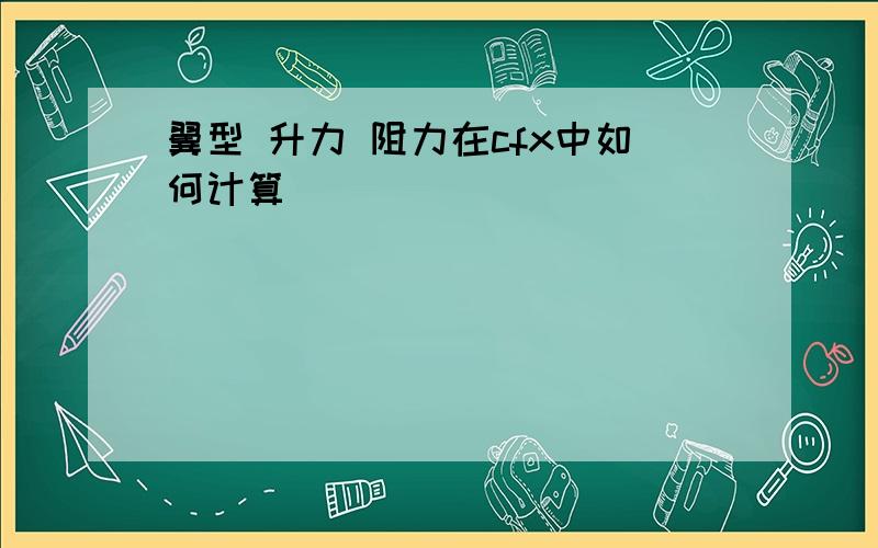 翼型 升力 阻力在cfx中如何计算