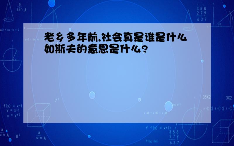 老乡多年前,社会真是谁是什么如斯夫的意思是什么?