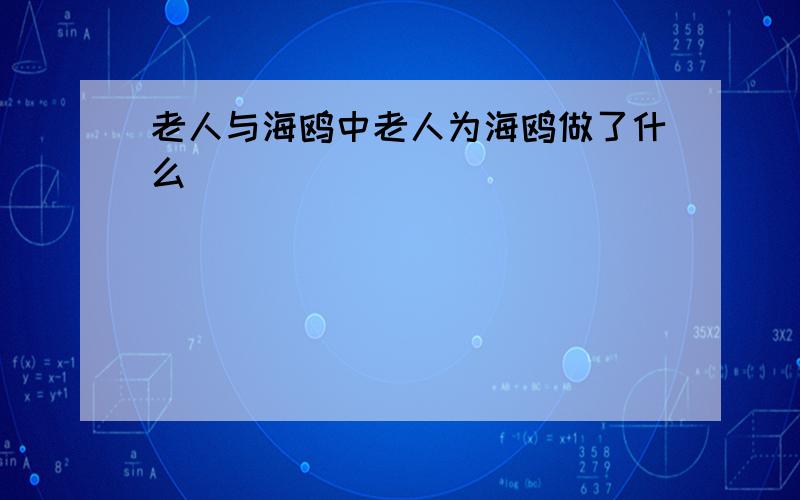 老人与海鸥中老人为海鸥做了什么