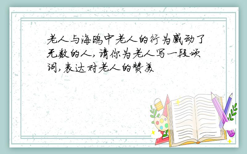 老人与海鸥中老人的行为感动了无数的人,请你为老人写一段颂词,表达对老人的赞美