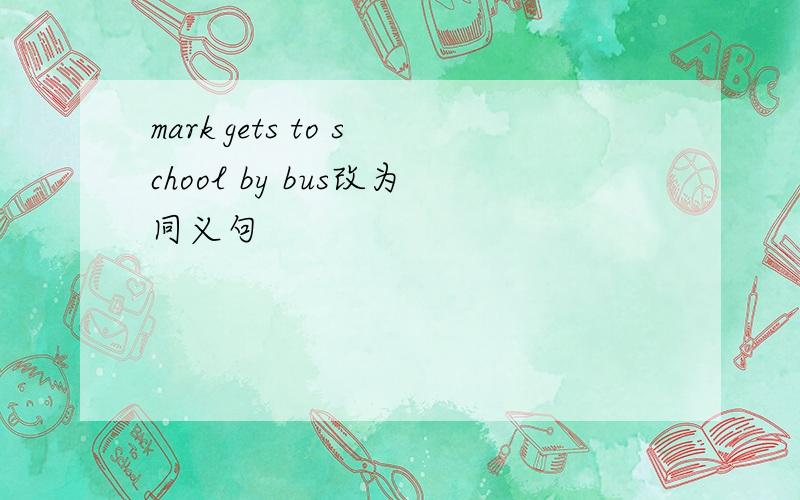 mark gets to school by bus改为同义句