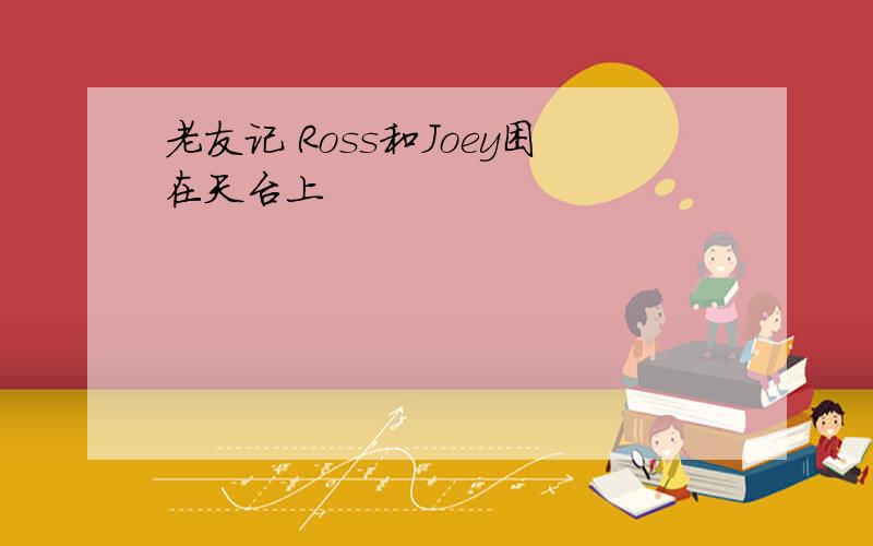 老友记 Ross和Joey困在天台上