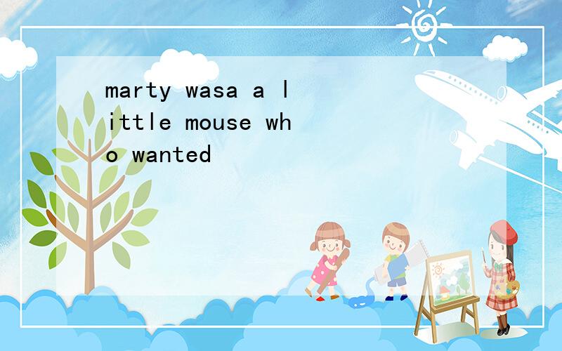 marty wasa a little mouse who wanted