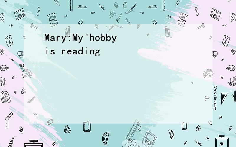 Mary:My hobby is reading