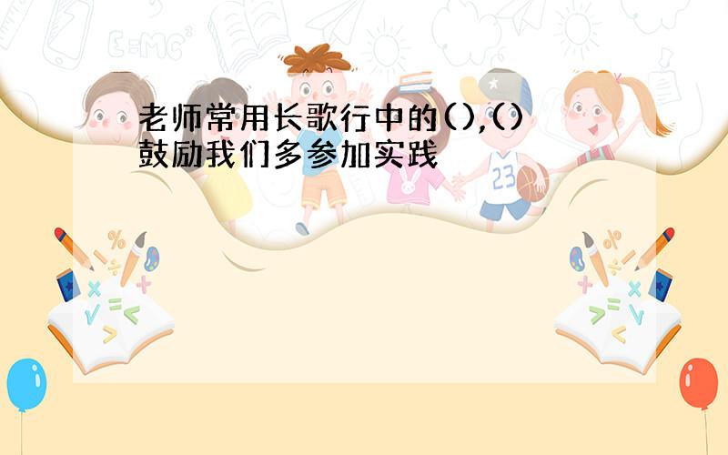 老师常用长歌行中的(),()鼓励我们多参加实践